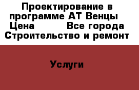Проектирование в программе АТ-Венцы › Цена ­ 100 - Все города Строительство и ремонт » Услуги   . Московская обл.,Железнодорожный г.